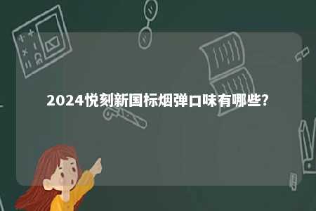 2024悦刻新国标烟弹口味有哪些�？ 